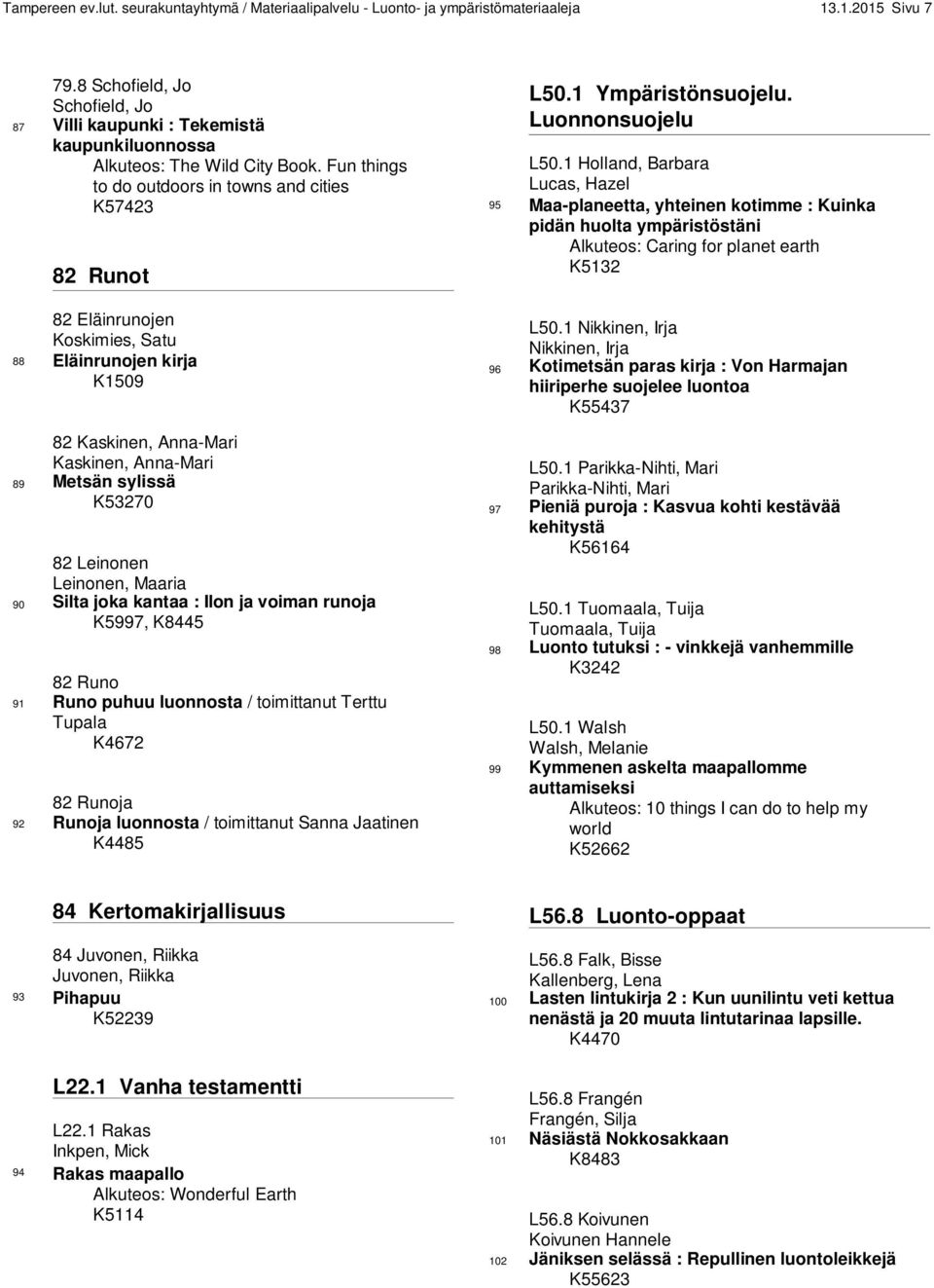 Fun things to do outdoors in towns and cities K57423 82 Runot 82 Eläinrunojen Koskimies, Satu 88 Eläinrunojen kirja K1509 82 Kaskinen, Anna-Mari Kaskinen, Anna-Mari 89 Metsän sylissä K53270 82