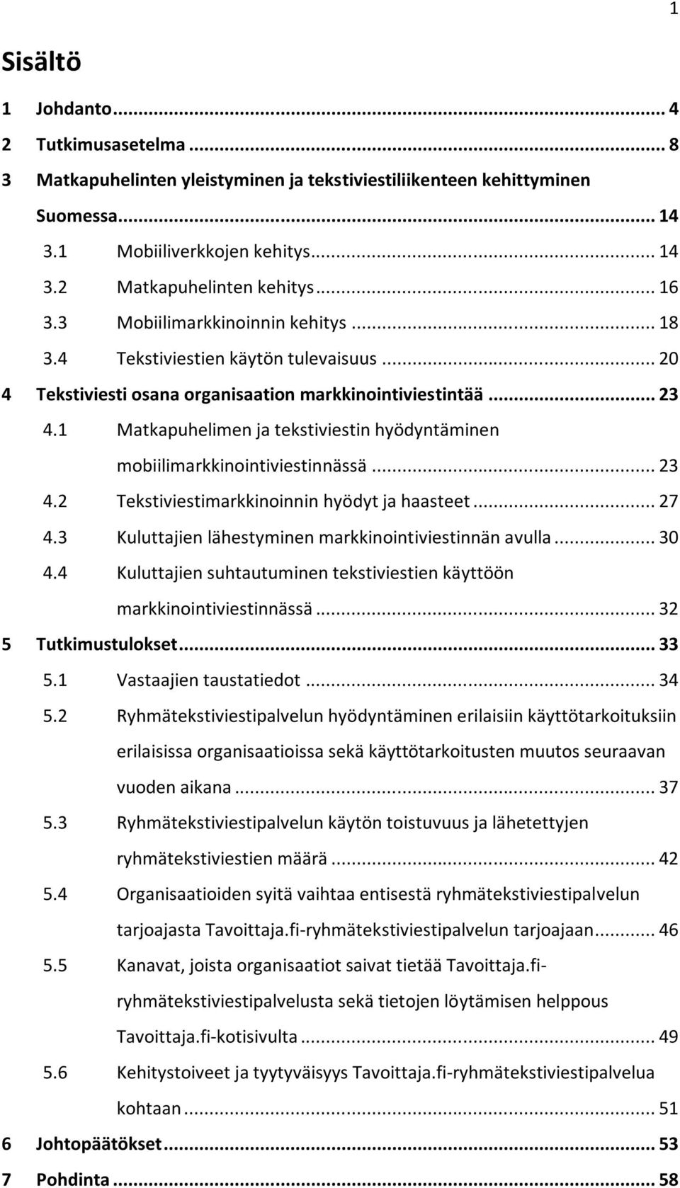 1 Matkapuhelimen ja tekstiviestin hyödyntäminen mobiilimarkkinointiviestinnässä... 23 4.2 Tekstiviestimarkkinoinnin hyödyt ja haasteet... 27 4.3 Kuluttajien lähestyminen markkinointiviestinnän avulla.