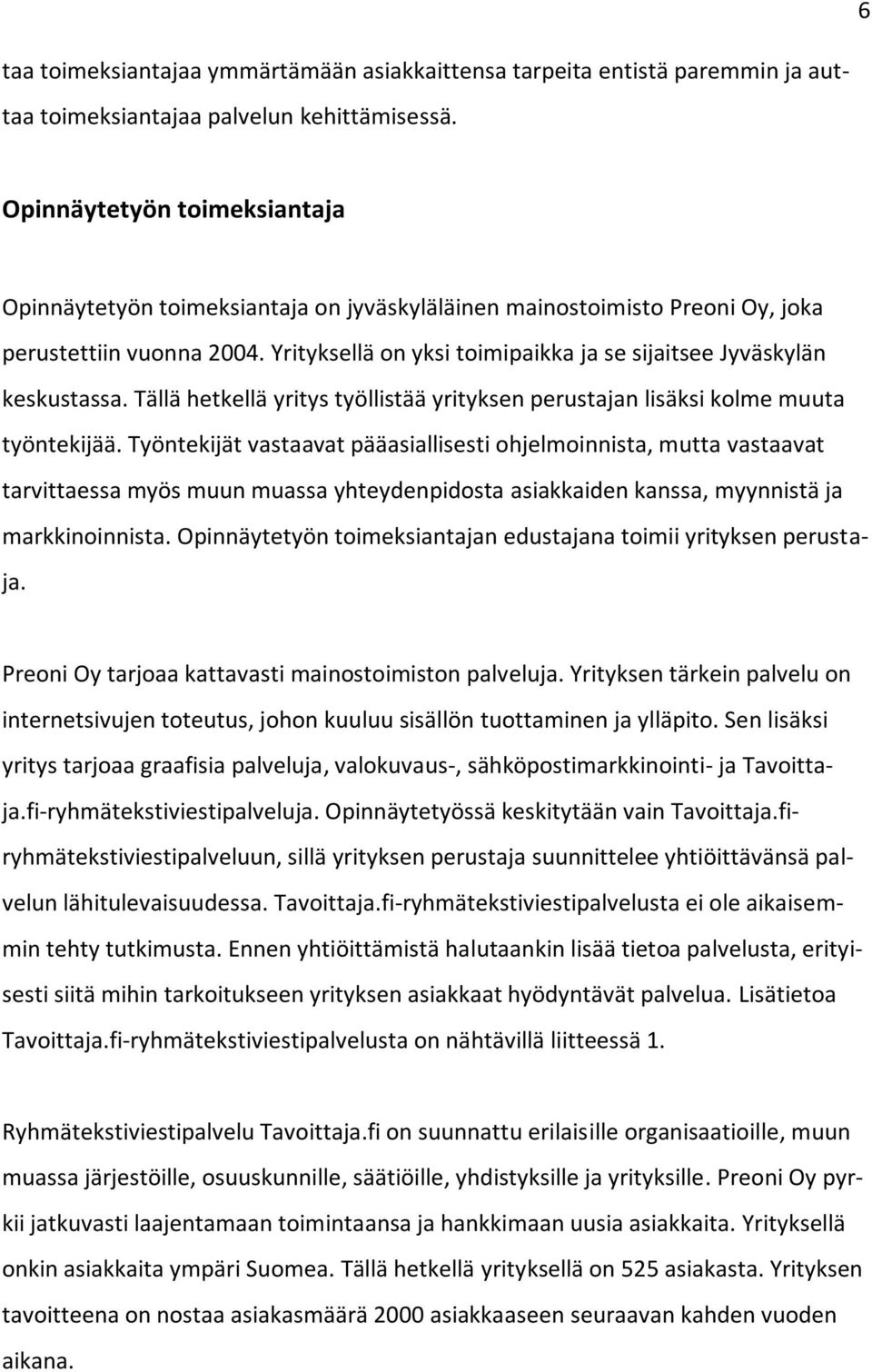 Yrityksellä on yksi toimipaikka ja se sijaitsee Jyväskylän keskustassa. Tällä hetkellä yritys työllistää yrityksen perustajan lisäksi kolme muuta työntekijää.