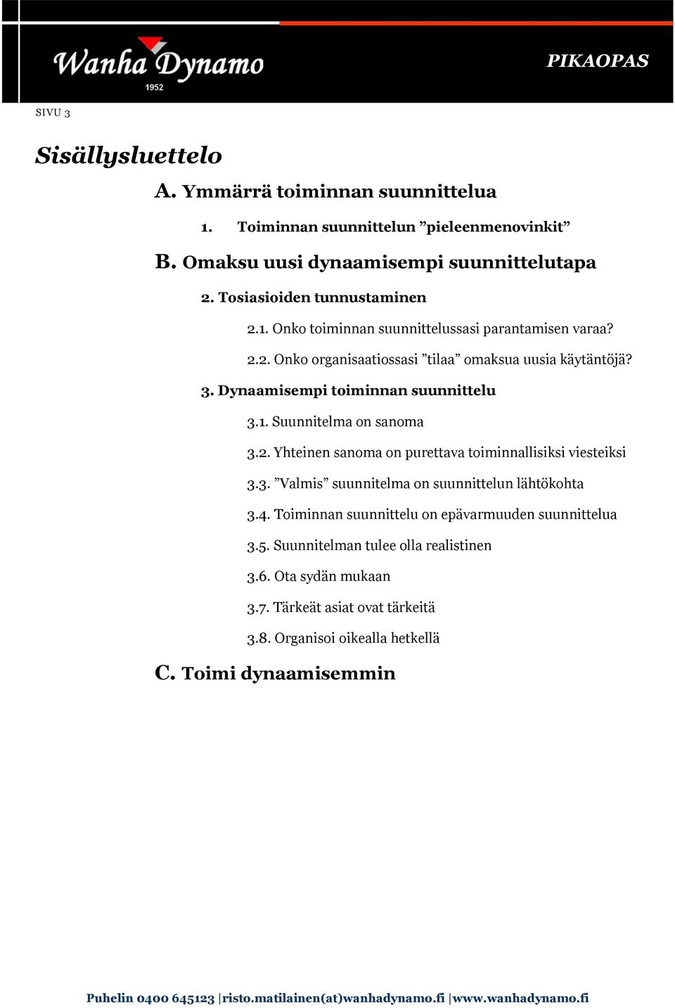 Dynaamisempi toiminnan suunnittelu 3.1. Suunnitelma on sanoma 3.2. Yhteinen sanoma on purettava toiminnallisiksi viesteiksi 3.3. Valmis suunnitelma on suunnittelun lähtökohta 3.