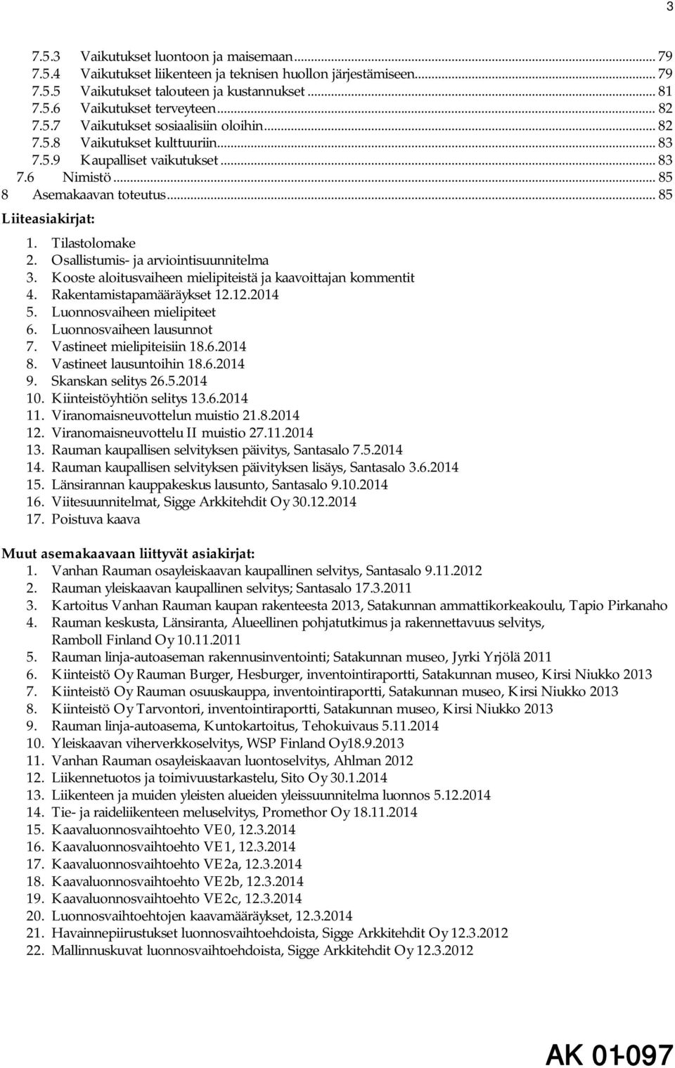 Tilastolomake 2. Osallistumis- ja arviointisuunnitelma 3. Kooste aloitusvaiheen mielipiteistä ja kaavoittajan kommentit 4. Rakentamistapamääräykset 12.12.2014 5. Luonnosvaiheen mielipiteet 6.