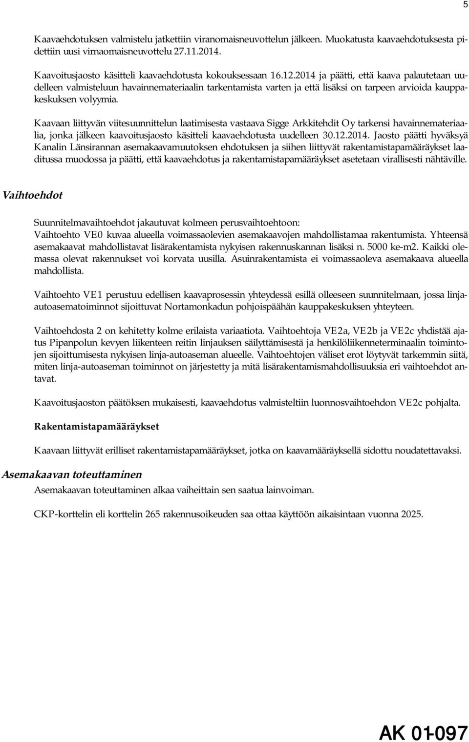 2014 ja päätti, että kaava palautetaan uudelleen valmisteluun havainnemateriaalin tarkentamista varten ja että lisäksi on tarpeen arvioida kauppakeskuksen volyymia.