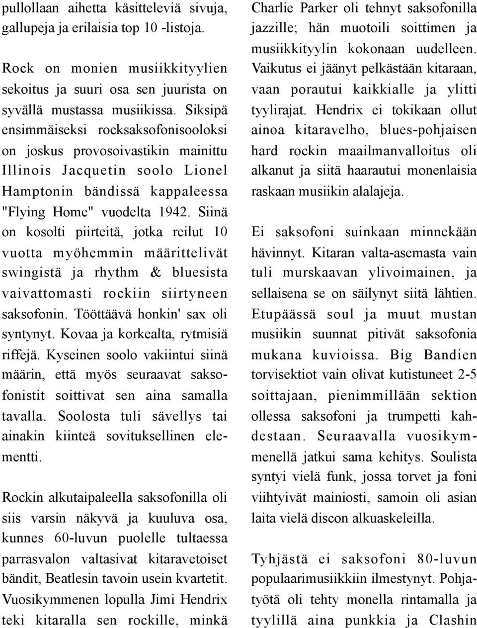 Siinä on kosolti piirteitä, jotka reilut 10 vuotta myöhemmin määrittelivät swingistä ja rhythm & bluesista vaivattomasti rockiin siirtyneen saksofonin. Tööttäävä honkin' sax oli syntynyt.