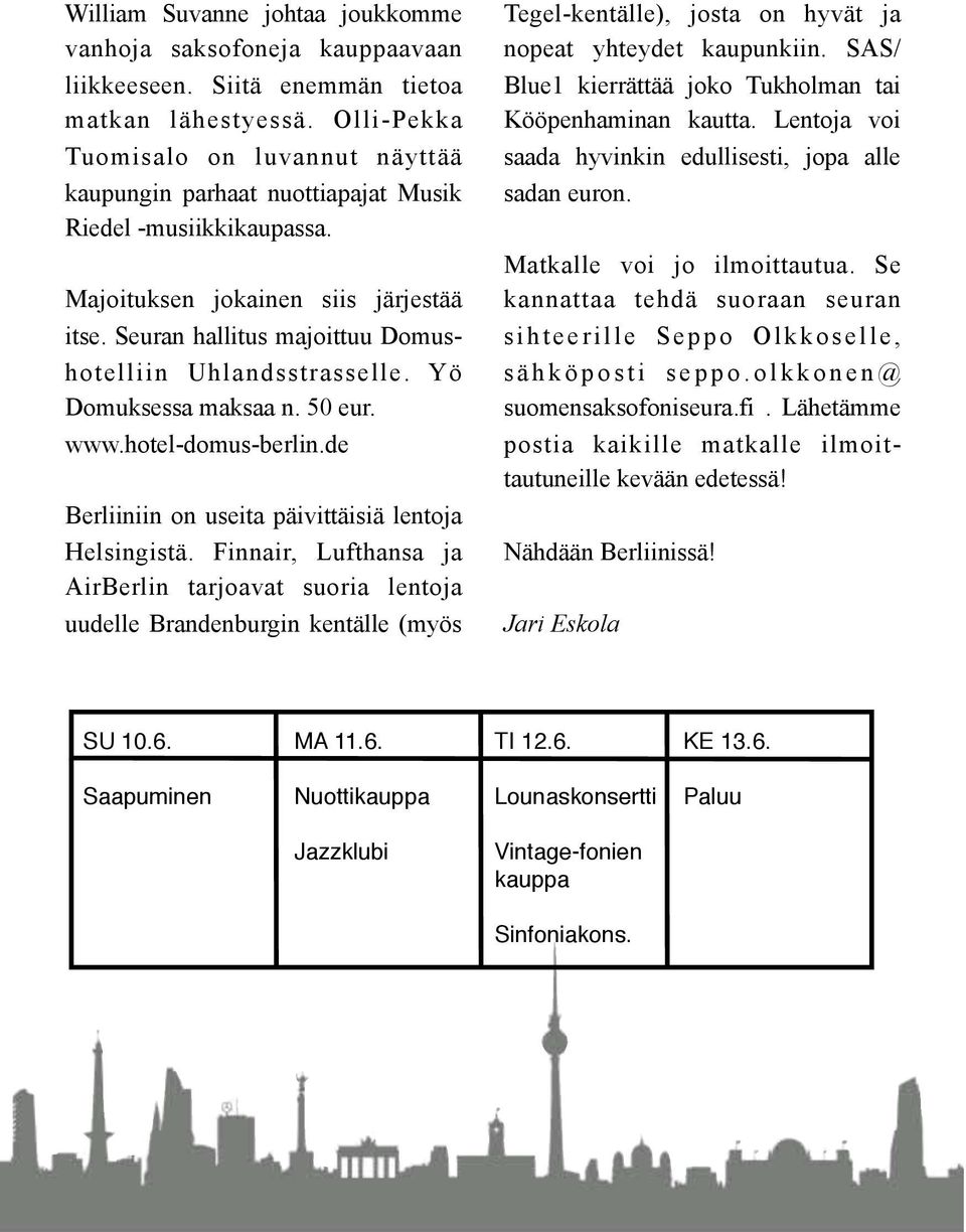 Seuran hallitus majoittuu Domushotelliin Uhlandsstrasselle. Yö Domuksessa maksaa n. 50 eur. www.hotel-domus-berlin.de Berliiniin on useita päivittäisiä lentoja Helsingistä.