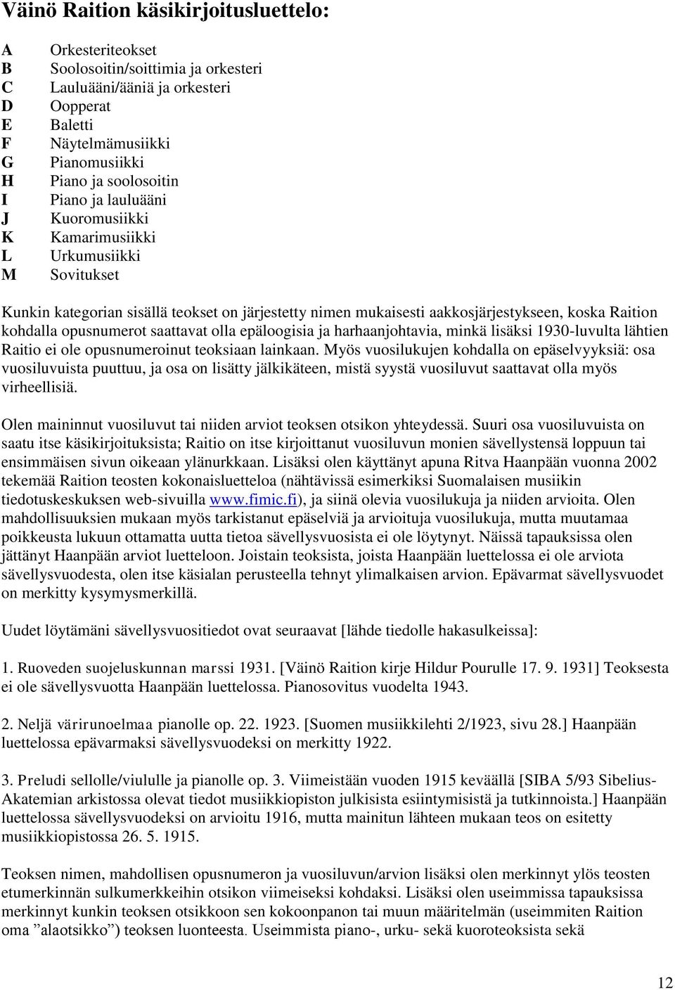 opusnumerot saattavat olla epäloogisia ja harhaanjohtavia, minkä lisäksi 1930-luvulta lähtien Raitio ei ole opusnumeroinut teoksiaan lainkaan.