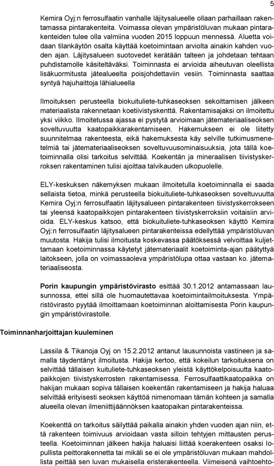 Läjitysalueen suotovedet kerätään talteen ja johdetaan tehtaan puhdistamolle käsiteltäväksi. Toiminnasta ei arvioida aiheutuvan oleellista lisäkuormitusta jätealueelta poisjohdettaviin vesiin.