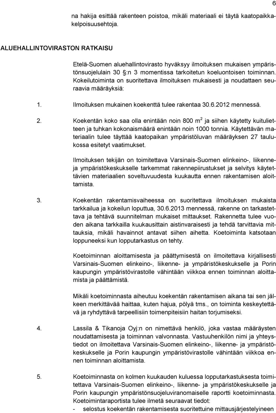 Kokeilutoiminta on suoritettava ilmoituksen mukaisesti ja noudattaen seuraavia määräyksiä: 1. Ilmoituksen mukainen koekenttä tulee rakentaa 30.6.2012 mennessä. 2.