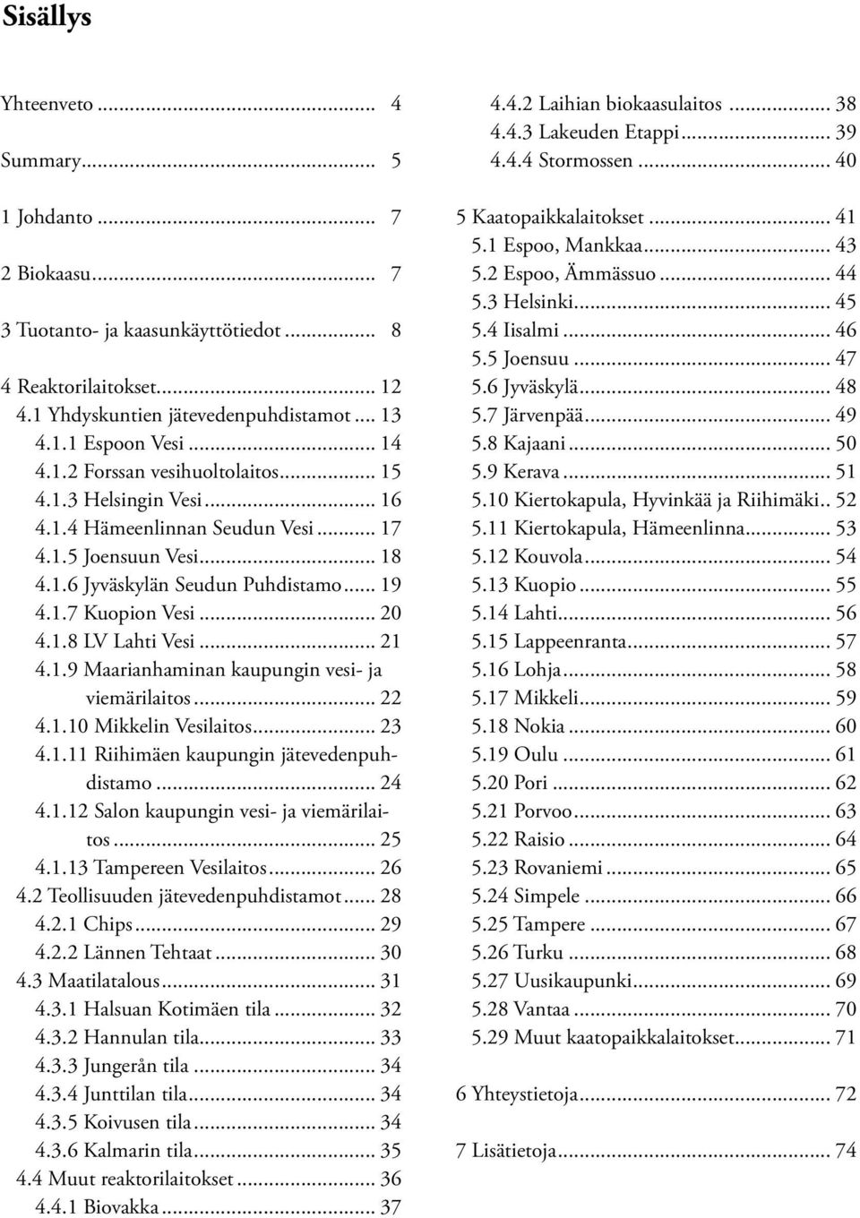 1.8 LV Lahti Vesi... 21 4.1.9 Maarianhaminan kaupungin vesi- ja viemärilaitos... 22 4.1.1 Mikkelin Vesilaitos... 23 4.1.11 Riihimäen kaupungin jätevedenpuhdistamo... 24 4.1.12 Salon kaupungin vesi- ja viemärilaitos.