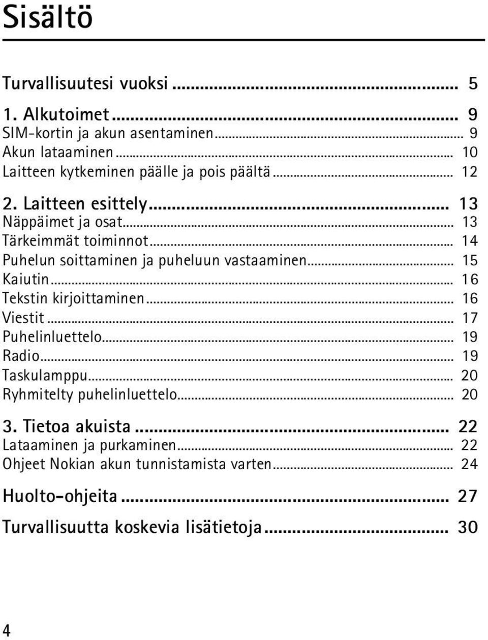 .. 14 Puhelun soittaminen ja puheluun vastaaminen... 15 Kaiutin... 16 Tekstin kirjoittaminen... 16 Viestit... 17 Puhelinluettelo... 19 Radio.