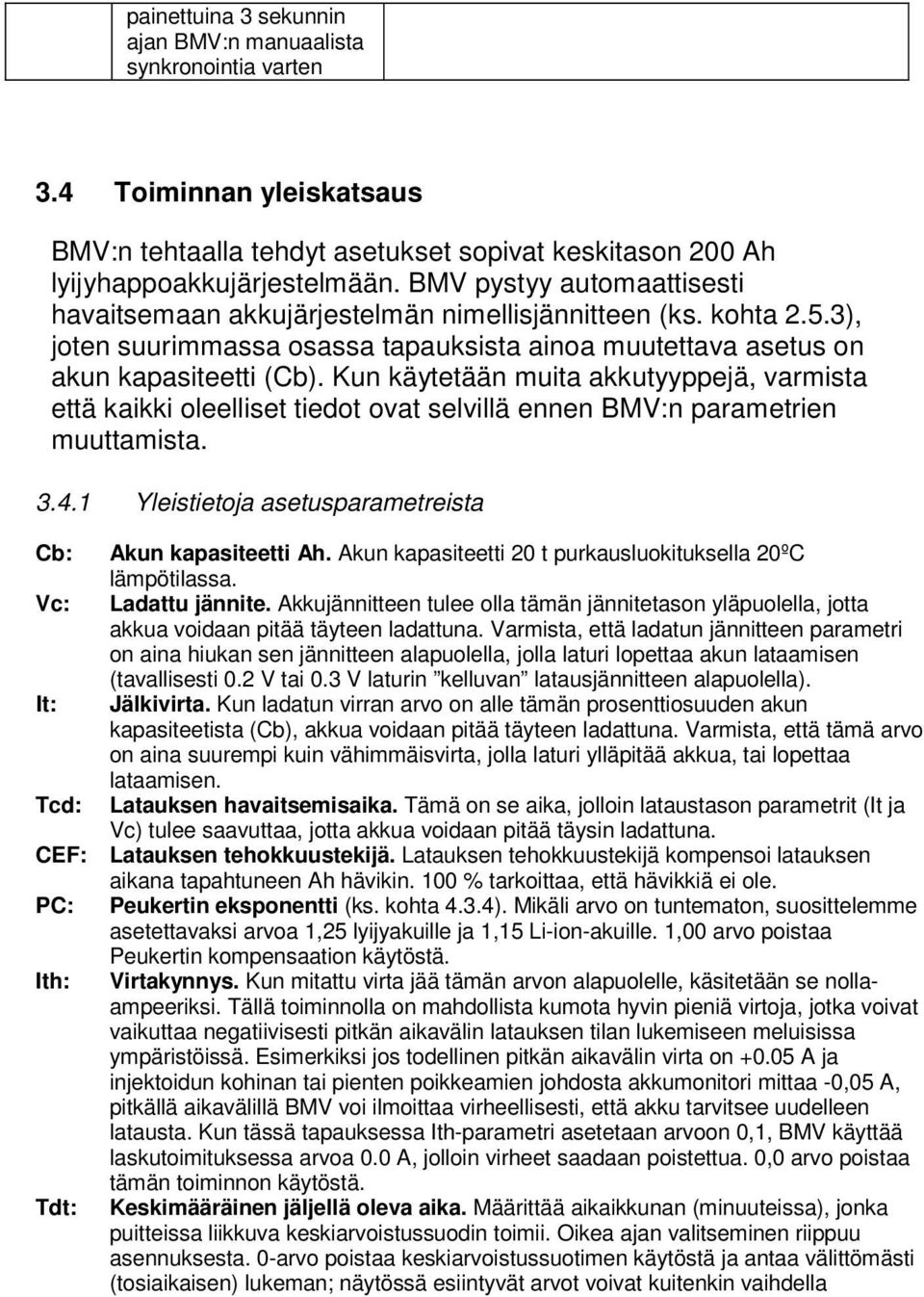 Kun käytetään muita akkutyyppejä, varmista että kaikki oleelliset tiedot ovat selvillä ennen BMV:n parametrien muuttamista. 3.4.1 Yleistietoja asetusparametreista Cb: Akun kapasiteetti Ah.