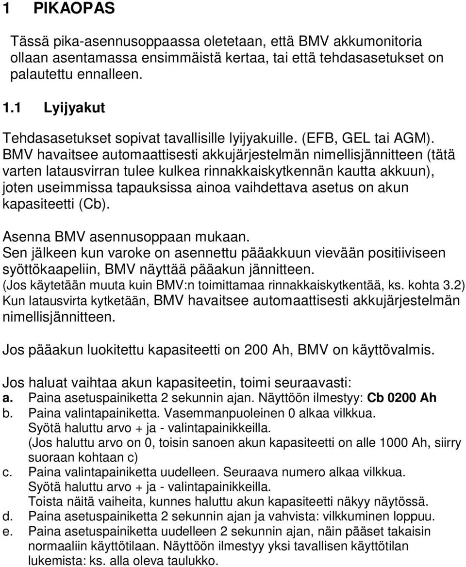 BMV havaitsee automaattisesti akkujärjestelmän nimellisjännitteen (tätä varten latausvirran tulee kulkea rinnakkaiskytkennän kautta akkuun), joten useimmissa tapauksissa ainoa vaihdettava asetus on