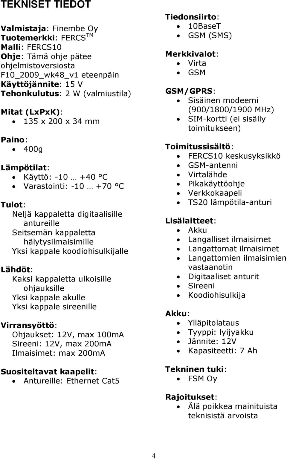 kappale koodiohisulkijalle Lähdöt: Kaksi kappaletta ulkoisille ohjauksille Yksi kappale akulle Yksi kappale sireenille Virransyöttö: Ohjaukset: 12V, max 100mA Sireeni: 12V, max 200mA Ilmaisimet: max