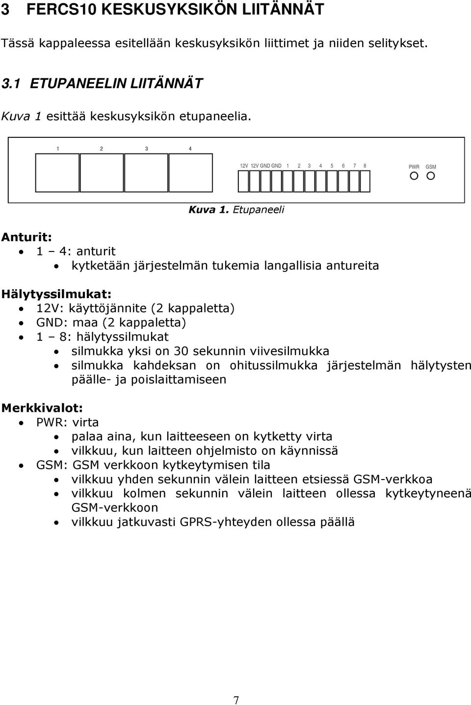 Etupaneeli Anturit: 1 4: anturit kytketään järjestelmän tukemia langallisia antureita Hälytyssilmukat: 12V: käyttöjännite (2 kappaletta) GND: maa (2 kappaletta) 1 8: hälytyssilmukat silmukka yksi on