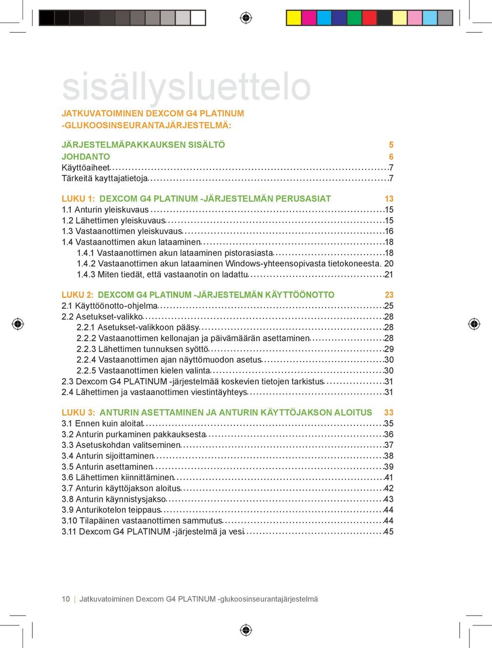 4.2 Vastaanottimen akun lataaminen Windows-yhteensopivasta tietokoneesta. 20 1.4.3 Miten tiedät, että vastaanotin on ladattu 21 LUKU 2: DEXCOM G4 PLATINUM -JÄRJESTELMÄN KÄYTTÖÖNOTTO 23 2.