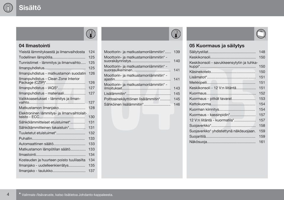 .. 127 Valikkoasetukset - lämmitys ja ilmanvaihto... 127 Matkustamon ilmanjako... 128 Elektroninen lämmitys- ja ilmanvaihtolaitteisto - ECC... 130 Sähkölämmitteiset etuistuimet*.