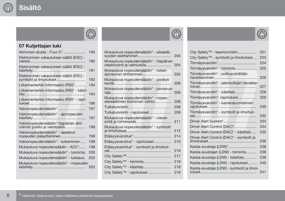 .. 194 Liikennemerkki-informaatio (RSI)* - rajoitukset... 196 Vakionopeudensäädin*... 197 Vakionopeudensäädin* - ajonopeuden käsittely.