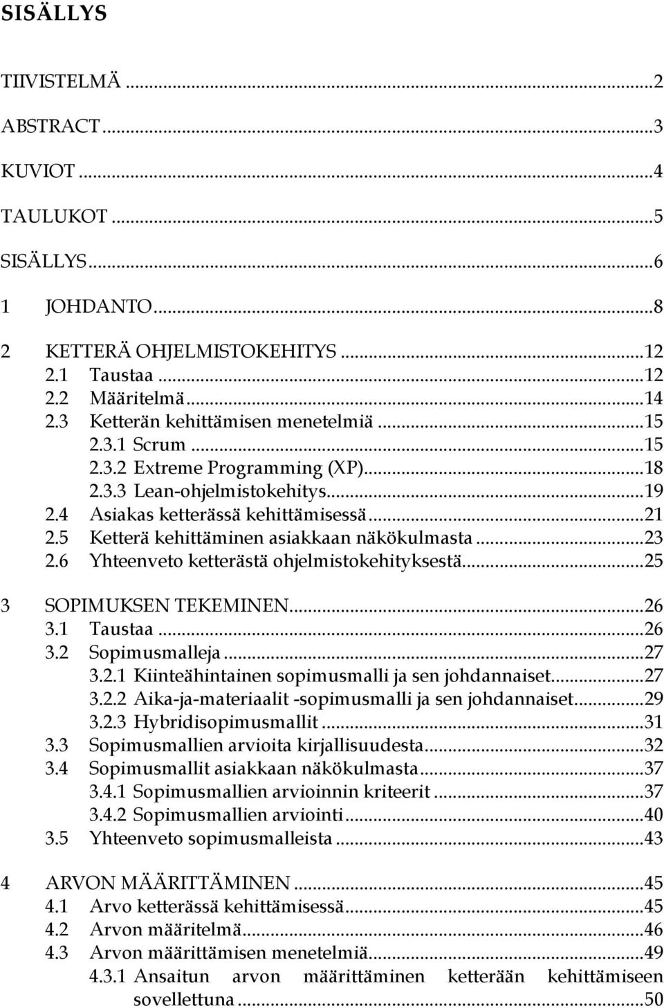 5 Ketterä kehittäminen asiakkaan näkökulmasta... 23 2.6 Yhteenveto ketterästä ohjelmistokehityksestä... 25 3 SOPIMUKSEN TEKEMINEN... 26 3.1 Taustaa... 26 3.2 Sopimusmalleja... 27 3.2.1 Kiinteähintainen sopimusmalli ja sen johdannaiset.