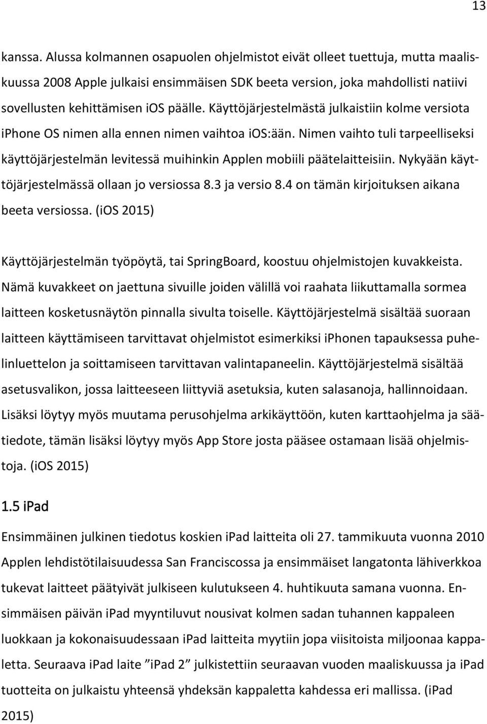 Käyttöjärjestelmästä julkaistiin kolme versiota iphone OS nimen alla ennen nimen vaihtoa ios:ään.