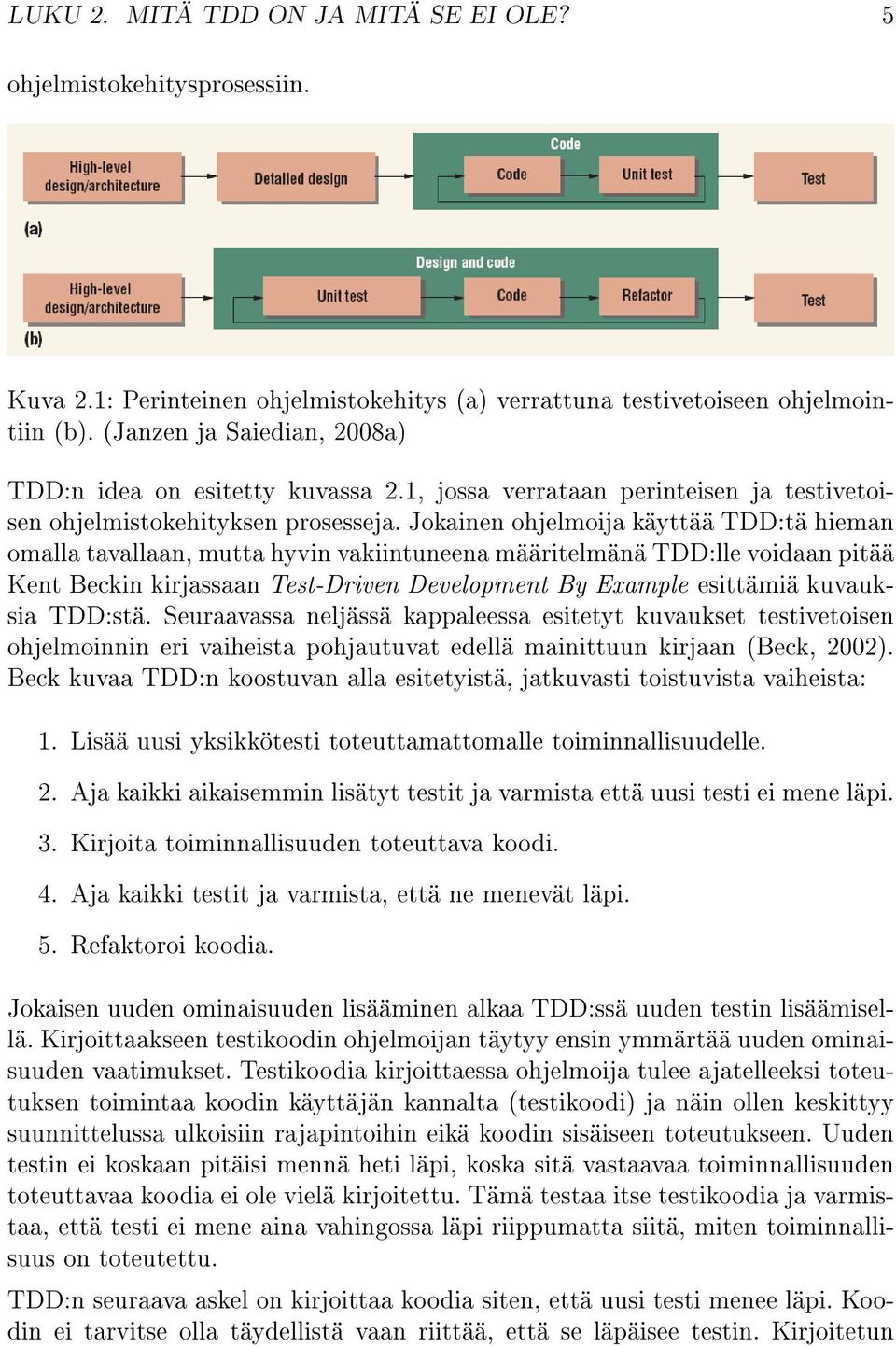 Jokainen ohjelmoija käyttää TDD:tä hieman omalla tavallaan, mutta hyvin vakiintuneena määritelmänä TDD:lle voidaan pitää Kent Beckin kirjassaan Test-Driven Development By Example esittämiä kuvauksia