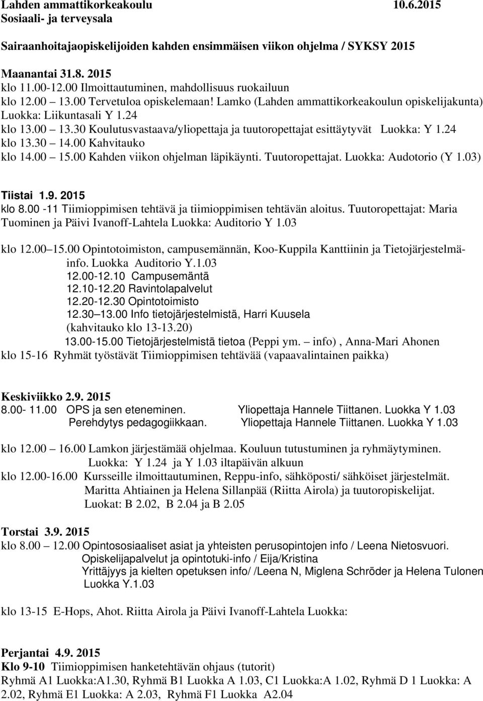 24 klo 13.30 14.00 Kahvitauko klo 14.00 15.00 Kahden viikon ohjelman läpikäynti. Tuutoropettajat. Luokka: Audotorio (Y 1.03) Tiistai 1.9. 2015 klo 8.