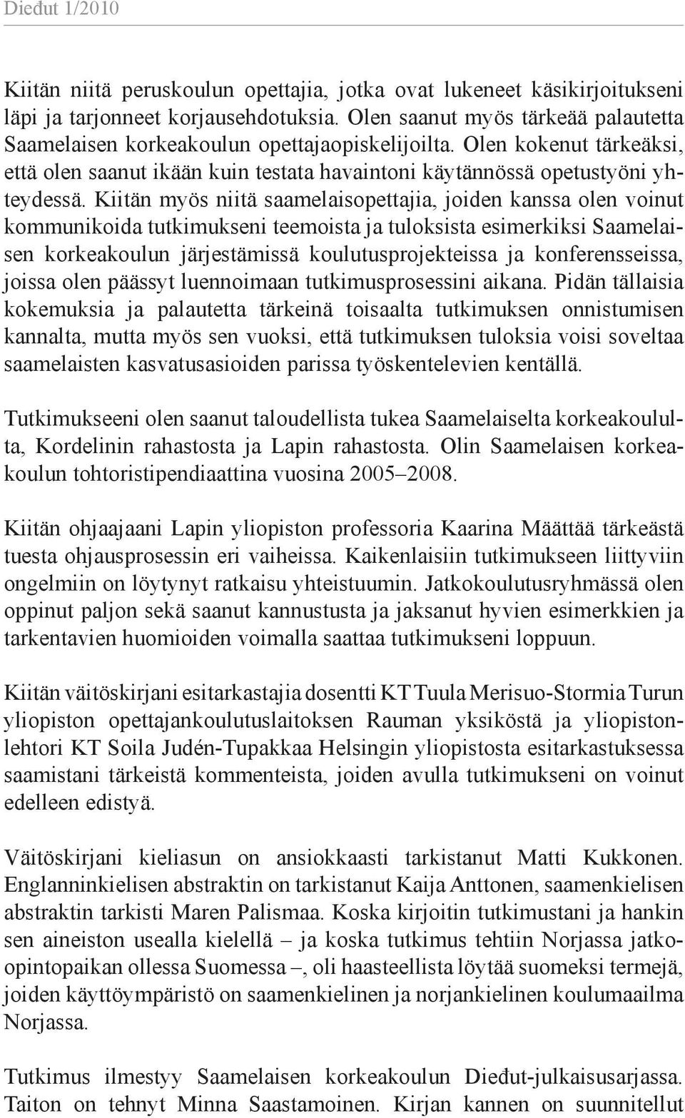 Kiitän myös niitä saamelaisopettajia, joiden kanssa olen voinut kommunikoida tutkimukseni teemoista ja tuloksista esimerkiksi Saamelaisen korkeakoulun järjestämissä koulutusprojekteissa ja
