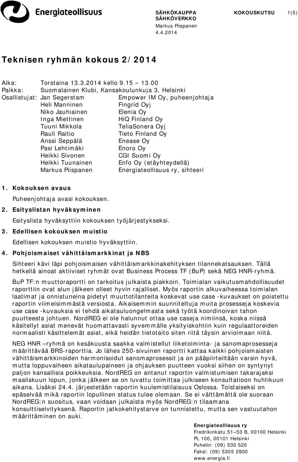 Tuuni Mikkola TeliaSonera Oyj Rauli Raitio Tieto Finland Oy Anssi Seppälä Enease Oy Pasi Lehtimäki Enoro Oy Heikki Sivonen CGI Suomi Oy Heikki Tuunainen Enfo Oy (etäyhteydellä), sihteeri 1.