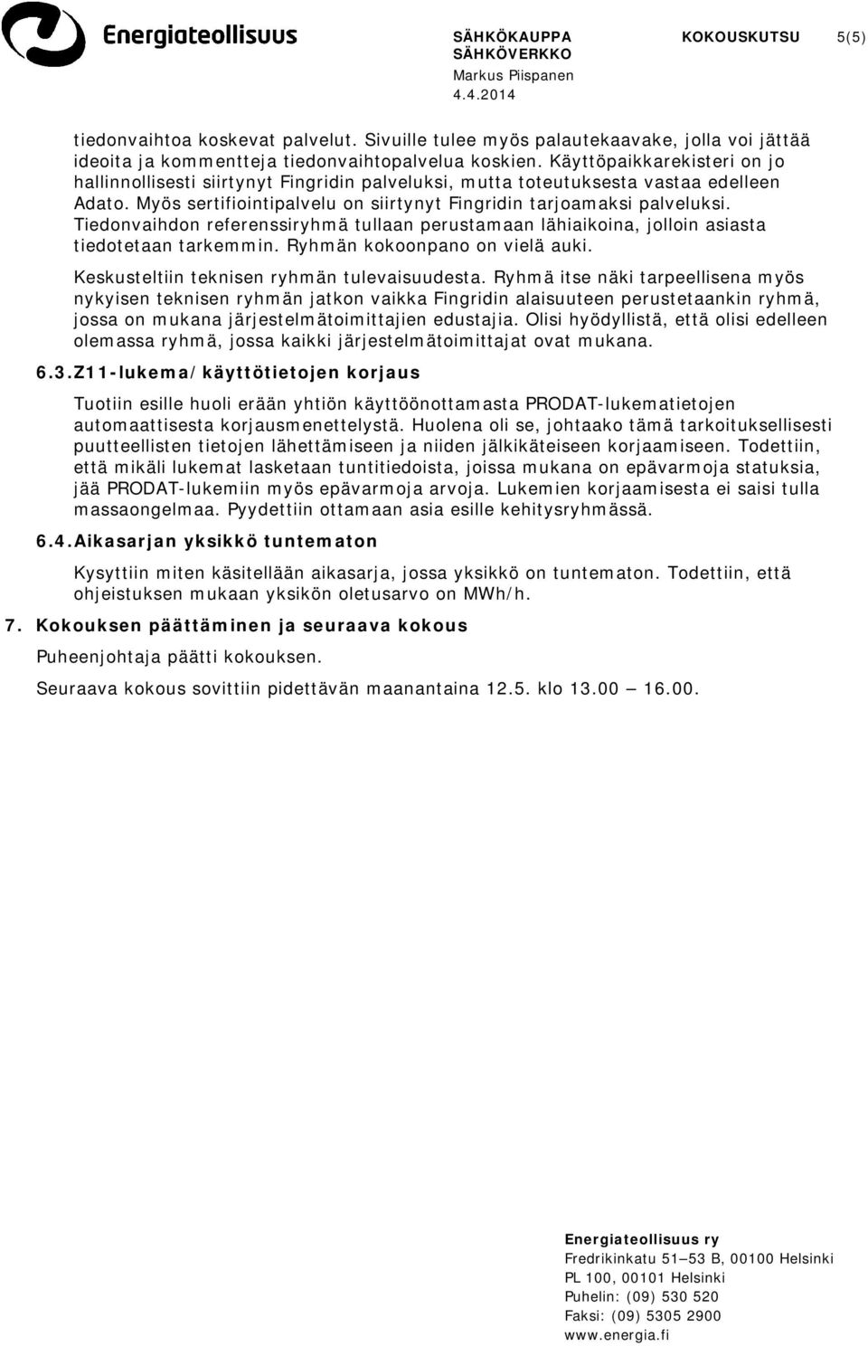 Tiedonvaihdon referenssiryhmä tullaan perustamaan lähiaikoina, jolloin asiasta tiedotetaan tarkemmin. Ryhmän kokoonpano on vielä auki. Keskusteltiin teknisen ryhmän tulevaisuudesta.