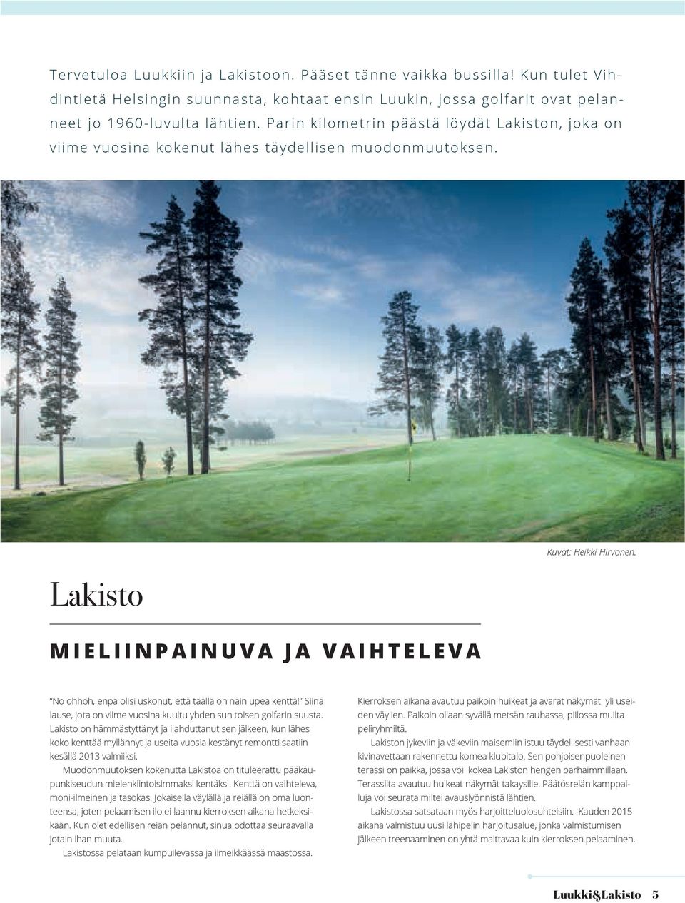 No ohhoh, enpä olisi uskonut, että täällä on näin upea kenttä! Siinä lause, jota on viime vuosina kuultu yhden sun toisen golfarin suusta.