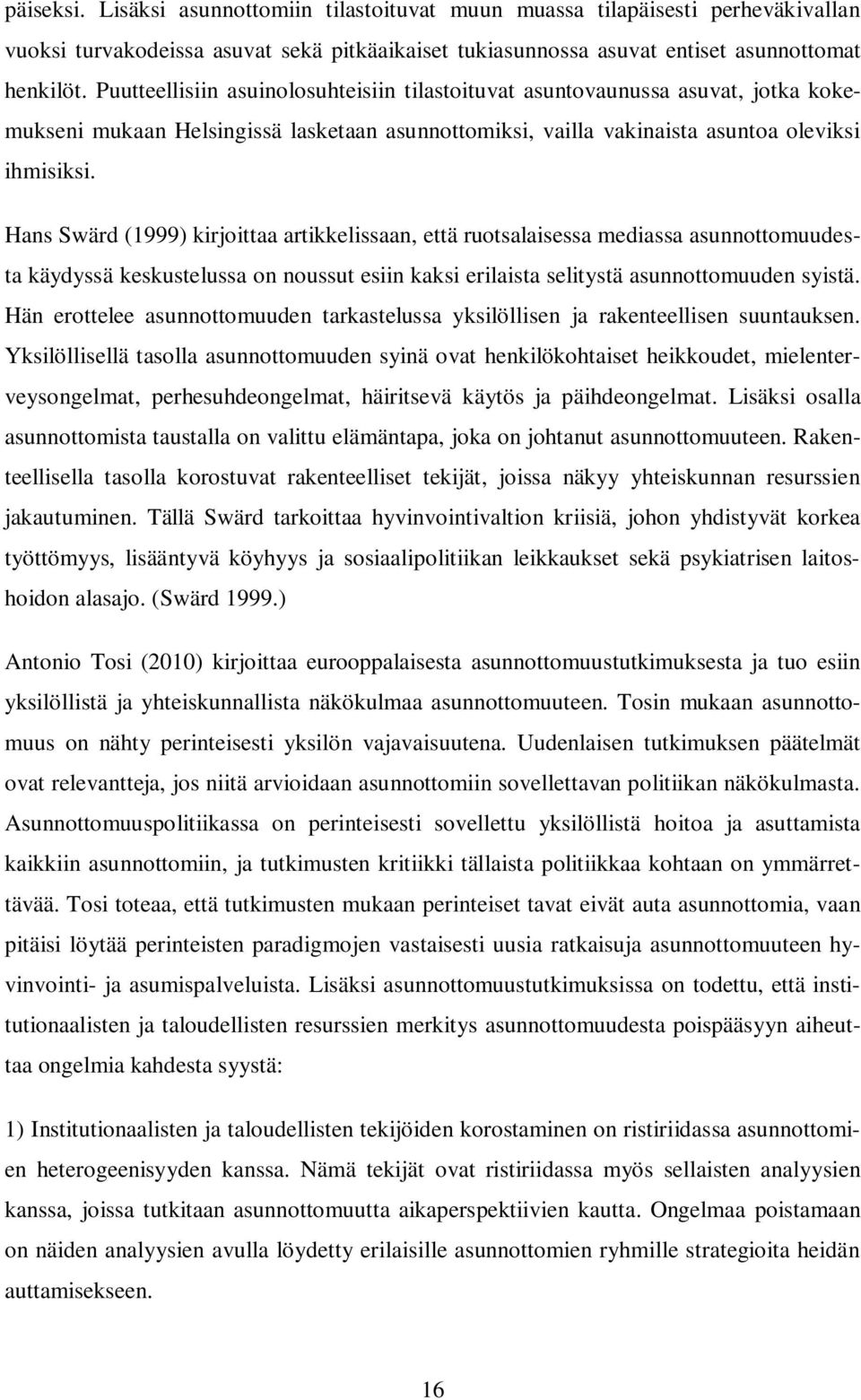 Hans Swärd (1999) kirjoittaa artikkelissaan, että ruotsalaisessa mediassa asunnottomuudesta käydyssä keskustelussa on noussut esiin kaksi erilaista selitystä asunnottomuuden syistä.