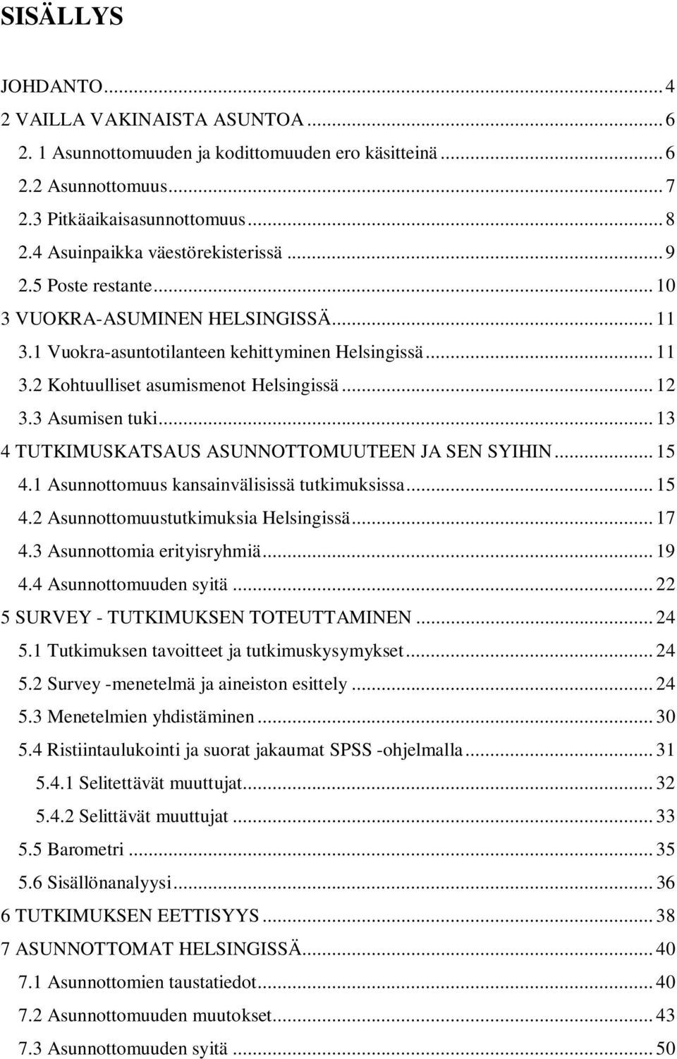 .. 12 3.3 Asumisen tuki... 13 4 TUTKIMUSKATSAUS ASUNNOTTOMUUTEEN JA SEN SYIHIN... 15 4.1 Asunnottomuus kansainvälisissä tutkimuksissa... 15 4.2 Asunnottomuustutkimuksia Helsingissä... 17 4.