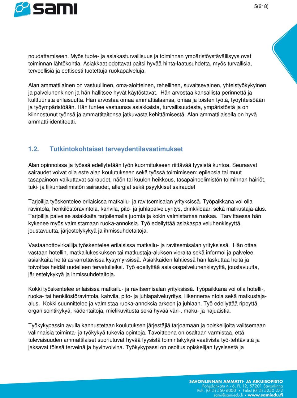 Alan ammattilainen on vastuullinen, oma-aloitteinen, rehellinen, suvaitsevainen, yhteistyökykyinen ja palveluhenkinen ja hän hallitsee hyvät käytöstavat.