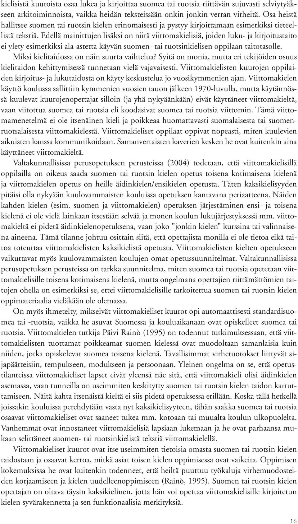 Edellä mainittujen lisäksi on niitä viittomakielisiä, joiden luku ja kirjoitustaito ei ylety esimerkiksi alaastetta käyvän suomen tai ruotsinkielisen oppilaan taitotasolle.