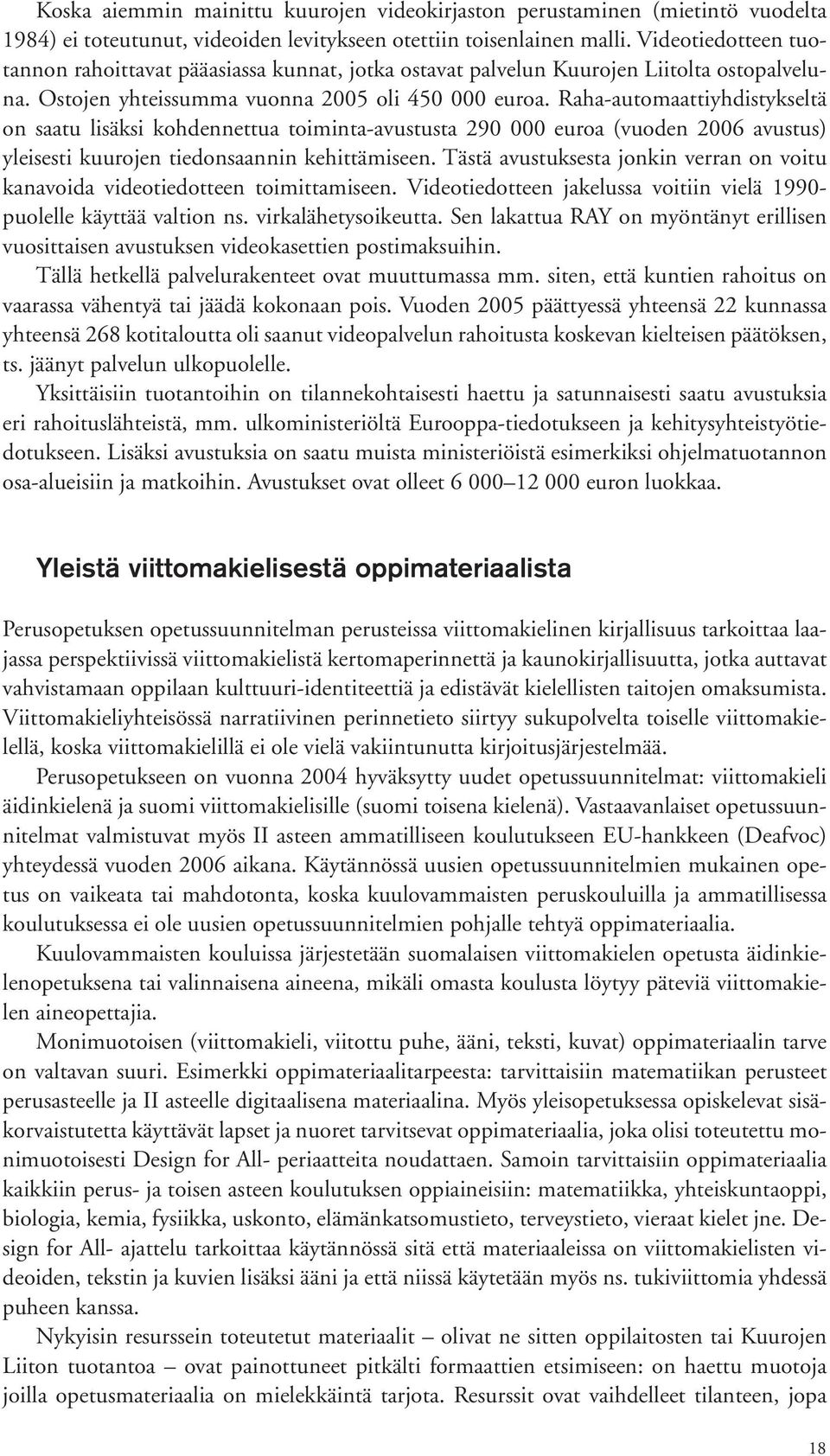 Rahaautomaattiyhdistykseltä on saatu lisäksi kohdennettua toimintaavustusta 290 000 euroa (vuoden 2006 avustus) yleisesti kuurojen tiedonsaannin kehittämiseen.