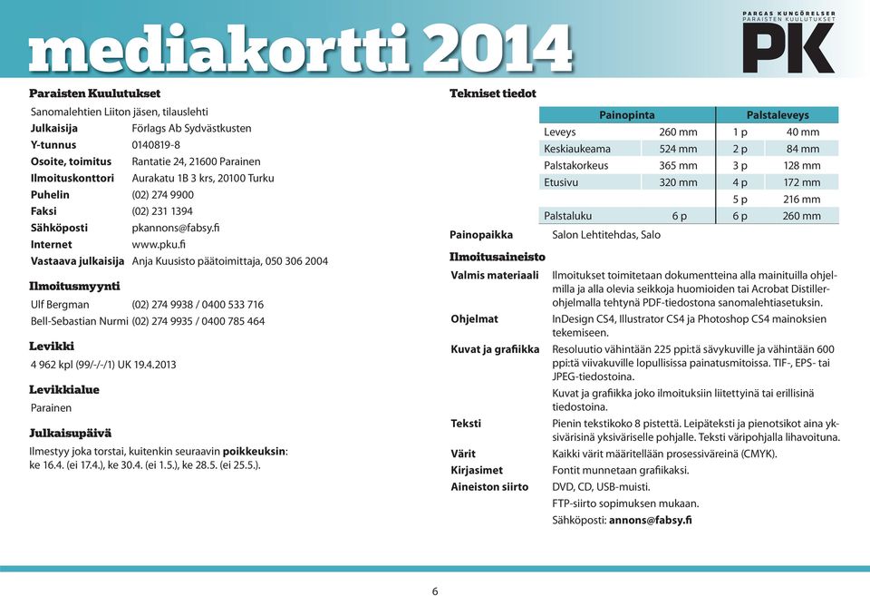 fi Vastaava julkaisija Anja Kuusisto päätoimittaja, 050 306 2004 Ilmoitusmyynti Ulf Bergman (02) 274 9938 / 0400 533 716 Bell-Sebastian Nurmi (02) 274 9935 / 0400 785 464 Levikki 4 962 kpl (99/-/-/1)