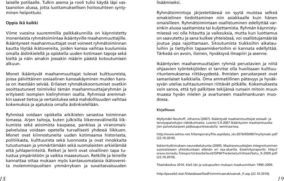 Ikääntyneet maahanmuuttajat ovat voineet ryhmätoiminnan kautta löytää ikätovereita, joiden kanssa vaihtaa kuulumisia omalla äidinkielellä ja opiskella uuden kotimaan tapoja sekä kieltä ja näin