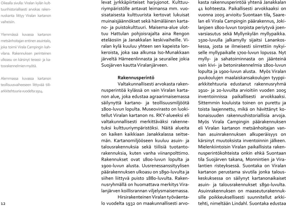 Alemmassa kuvassa kartanon teollisuusvaiheeseen liittyvää tiiliarkkitehtuuria vuodelta 1914. 12 levat jyrkkäpiirteiset harjujonot. Kulttuuriympäristölle antavat leimansa mm.