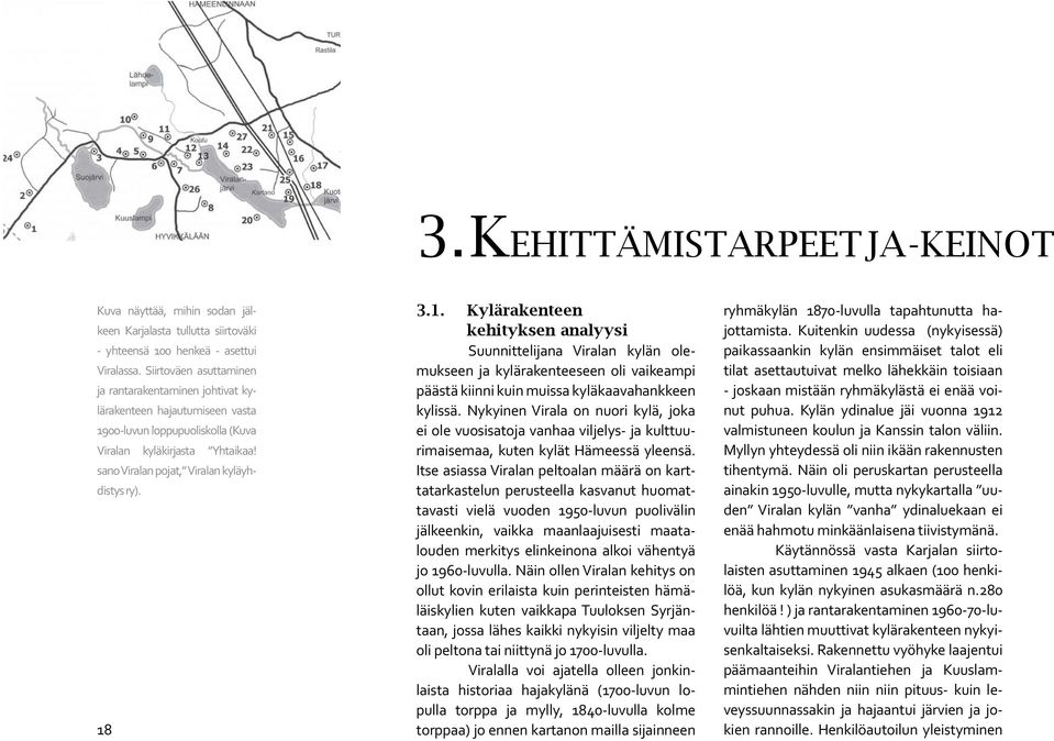 18 3.1. Kylärakenteen kehityksen analyysi Suunnittelijana Viralan kylän olemukseen ja kylärakenteeseen oli vaikeampi päästä kiinni kuin muissa kyläkaavahankkeen kylissä.