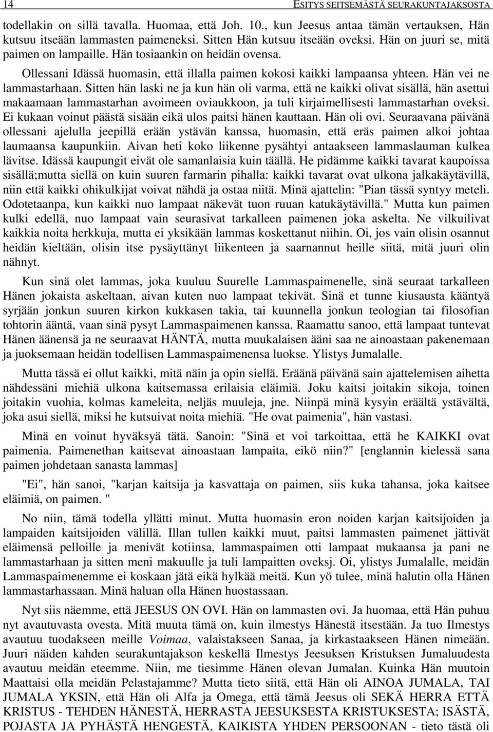 Hän vei ne lammastarhaan. Sitten hän laski ne ja kun hän oli varma, että ne kaikki olivat sisällä, hän asettui makaamaan lammastarhan avoimeen oviaukkoon, ja tuli kirjaimellisesti lammastarhan oveksi.