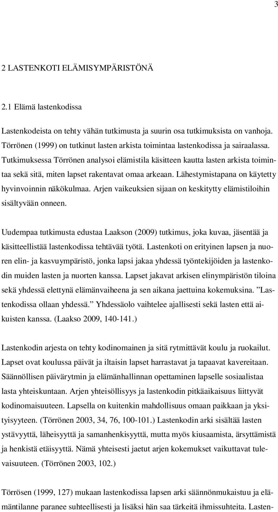 Tutkimuksessa Törrönen analysoi elämistila käsitteen kautta lasten arkista toimintaa sekä sitä, miten lapset rakentavat omaa arkeaan. Lähestymistapana on käytetty hyvinvoinnin näkökulmaa.