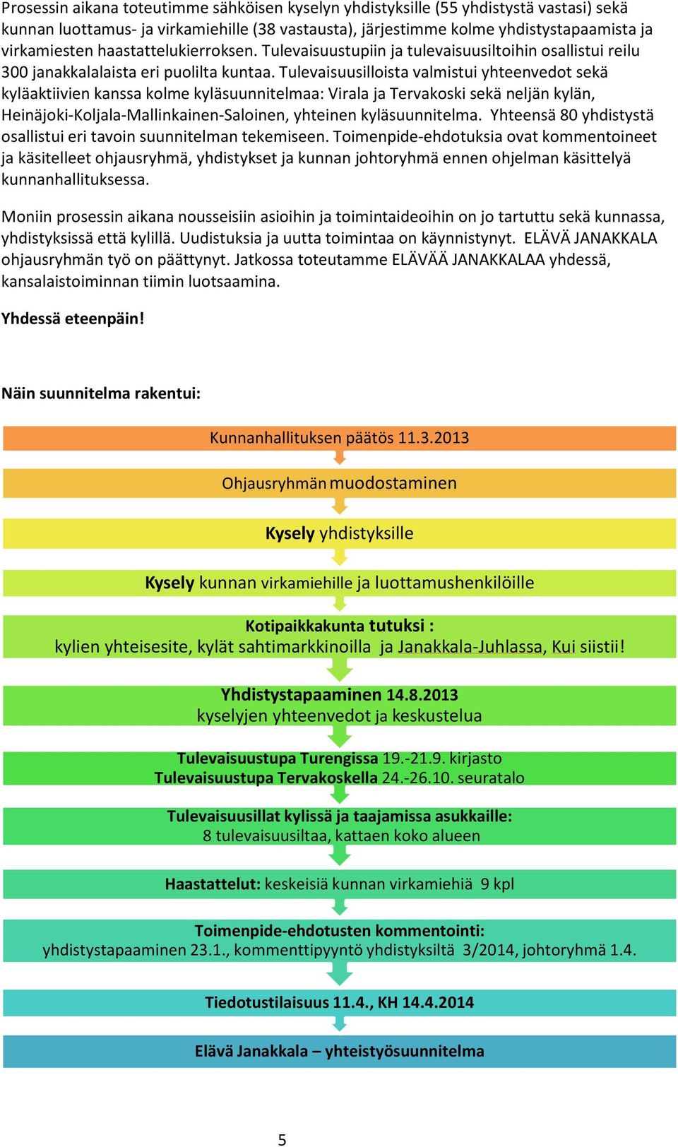 Tulevaisuusilloista valmistui yhteenvedot sekä kyläaktiivien kanssa kolme kyläsuunnitelmaa: Virala ja Tervakoski sekä neljän kylän, Heinäjoki-Koljala-Mallinkainen-Saloinen, yhteinen kyläsuunnitelma.