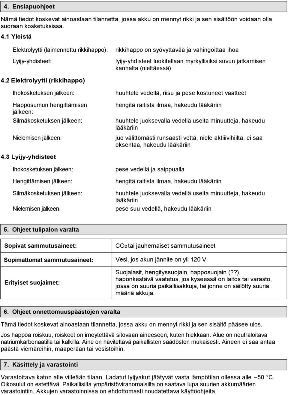 2 Elektrolyytti (rikkihappo) Ihokosketuksen jälkeen: Happosumun hengittämisen jälkeen: Silmäkosketuksen jälkeen: Nielemisen jälkeen: huuhtele vedellä, riisu ja pese kostuneet vaatteet hengitä