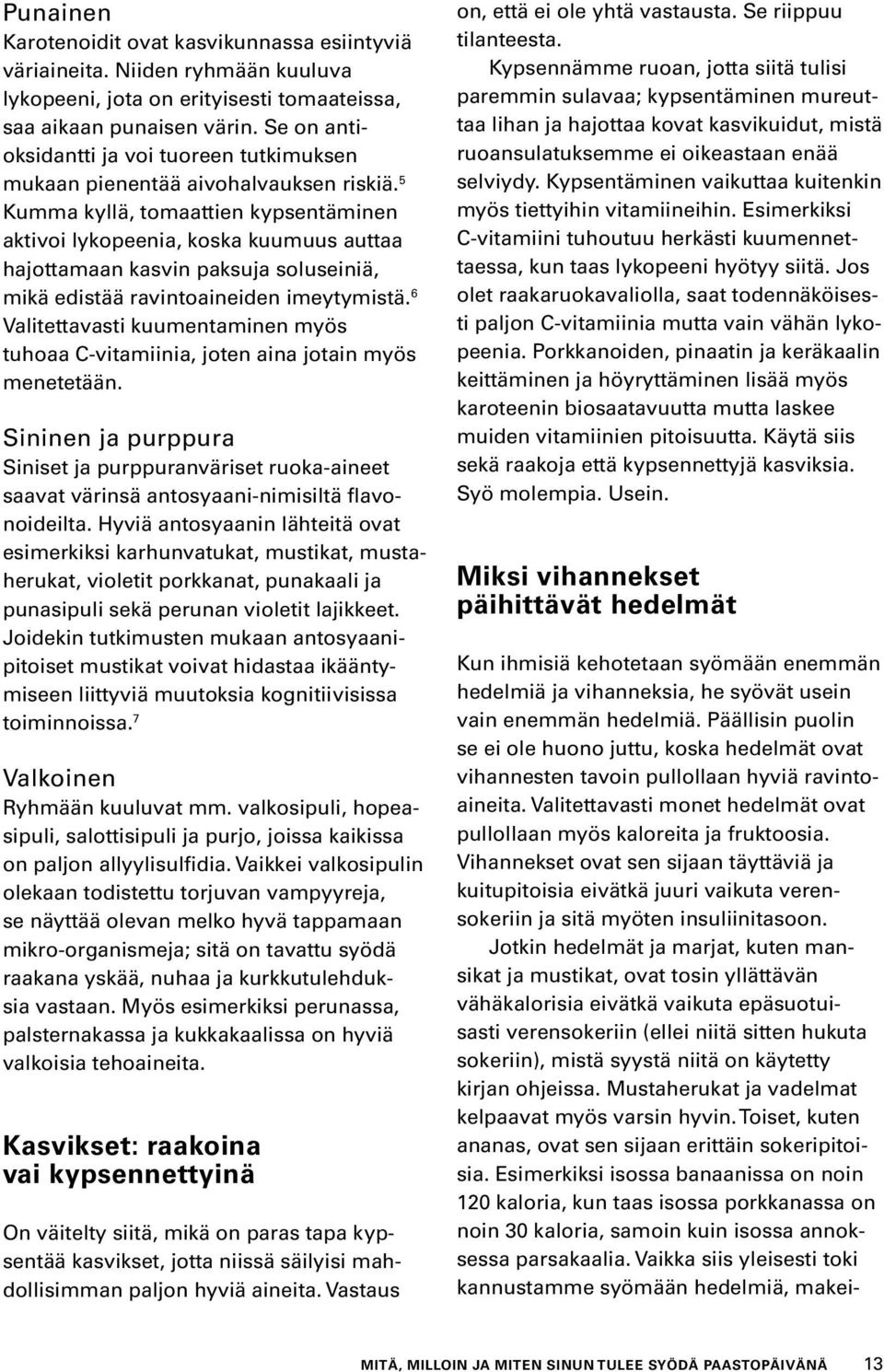 5 Kumma kyllä, tomaattien kypsentäminen aktivoi lykopeenia, koska kuumuus auttaa hajottamaan kasvin paksuja soluseiniä, mikä edistää ravintoaineiden imeytymistä.