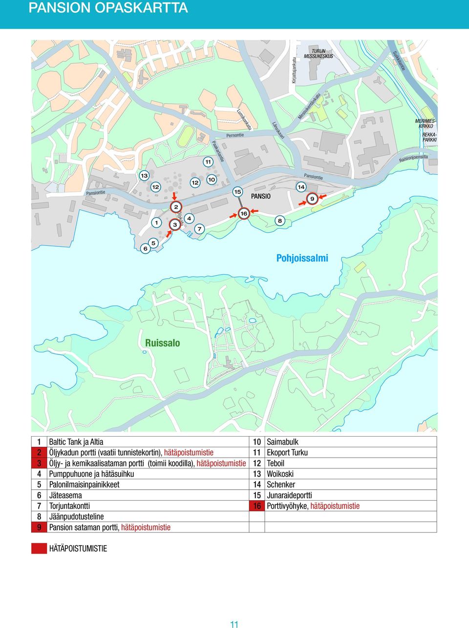 17 98 Pansiontie Schenker 15 14 109 Bayer Schering Pharma Lunden/ Jalostaja Beweship Raisionjoensilta 67 65 Pohjoissalmi Ruissalo 1 Baltic Tank ja Altia 10 Saimabulk 2 Öljykadun portti (vaatii
