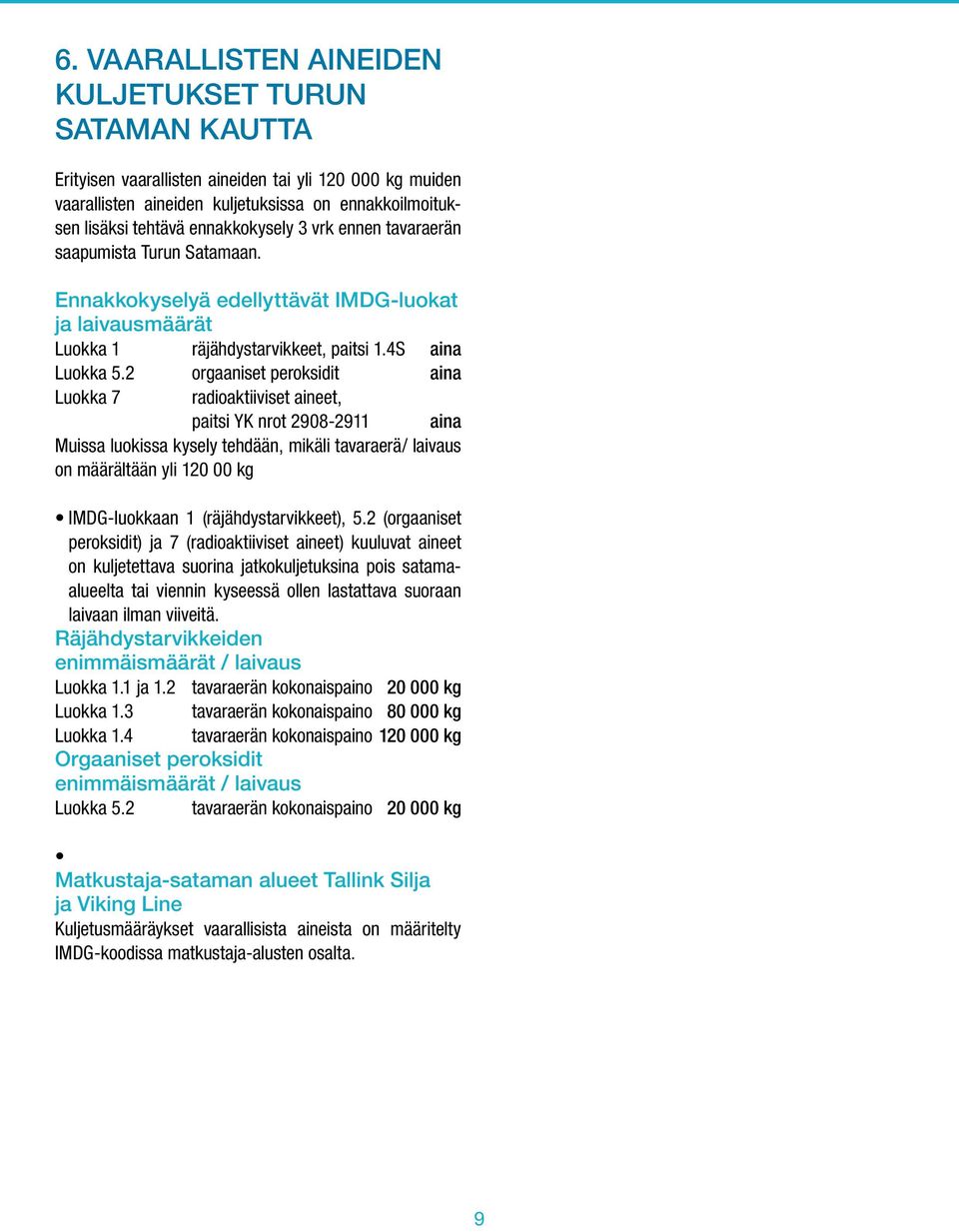2 orgaaniset peroksidit aina Luokka 7 radioaktiiviset aineet, paitsi YK nrot 2908-2911 aina Muissa luokissa kysely tehdään, mikäli tavaraerä/ laivaus on määrältään yli 120 00 kg IMDG-luokkaan 1