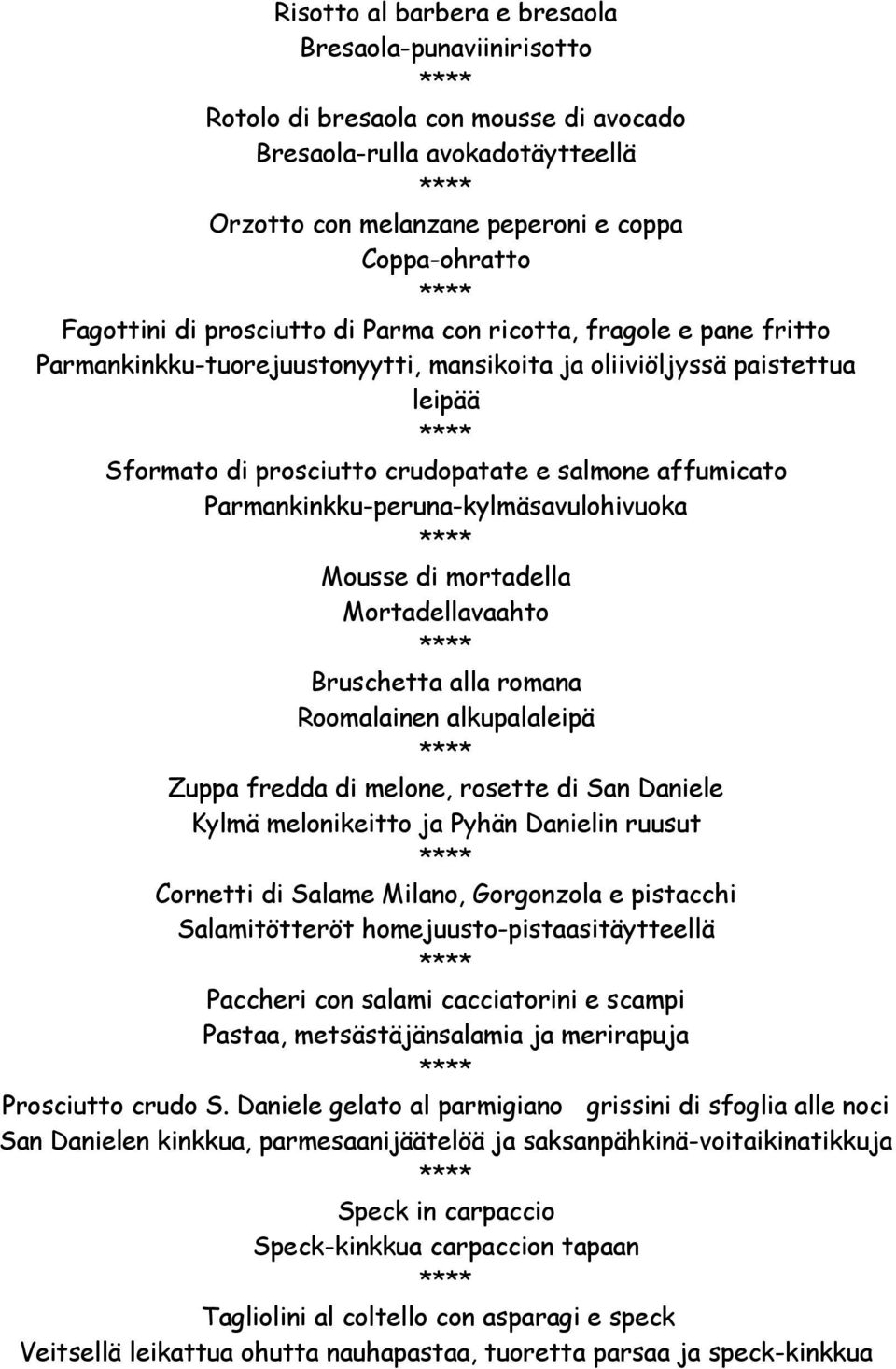Parmankinkku-peruna-kylmäsavulohivuoka Mousse di mortadella Mortadellavaahto Bruschetta alla romana Roomalainen alkupalaleipä Zuppa fredda di melone, rosette di San Daniele Kylmä melonikeitto ja