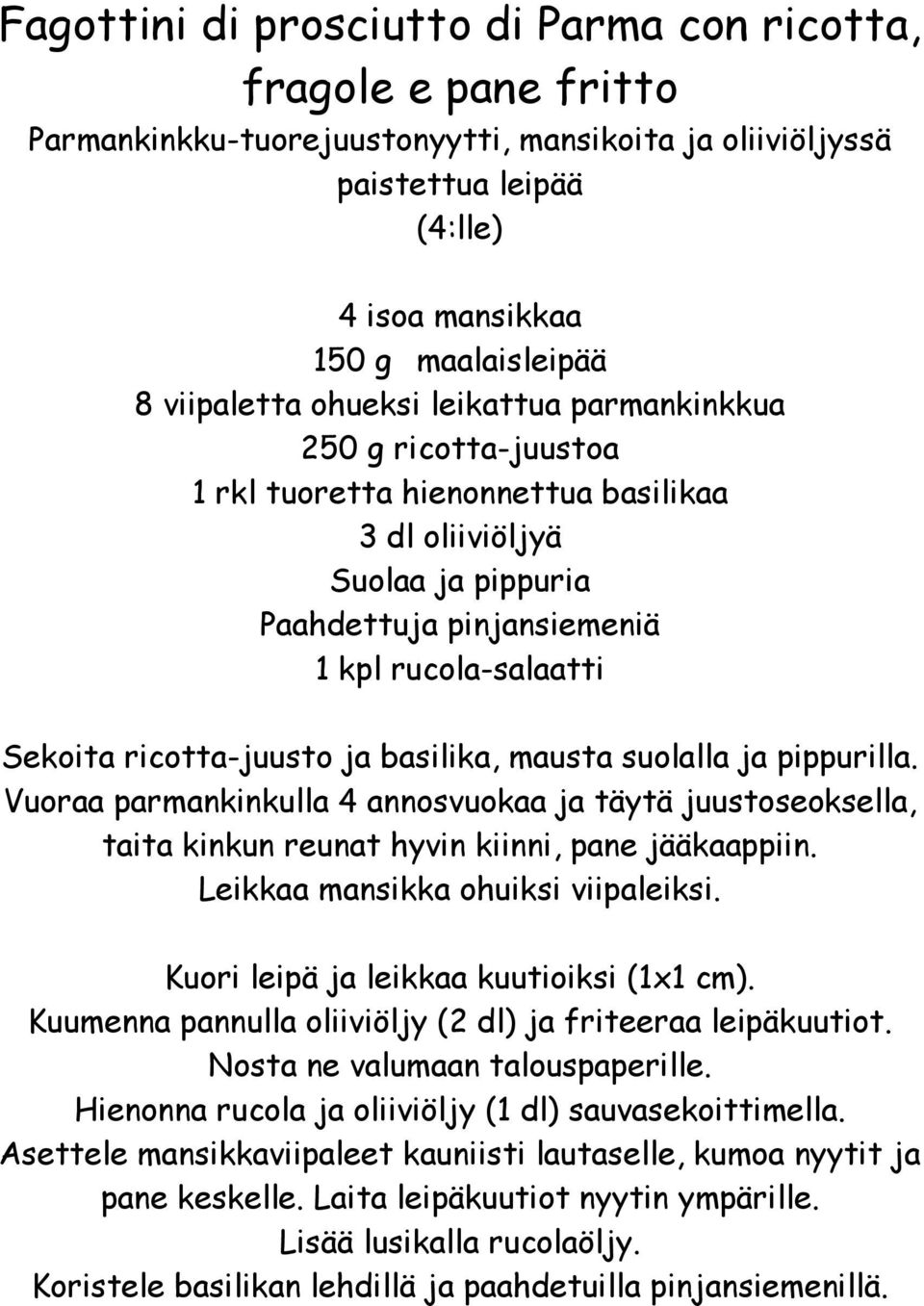 ricotta-juusto ja basilika, mausta suolalla ja pippurilla. Vuoraa parmankinkulla 4 annosvuokaa ja täytä juustoseoksella, taita kinkun reunat hyvin kiinni, pane jääkaappiin.