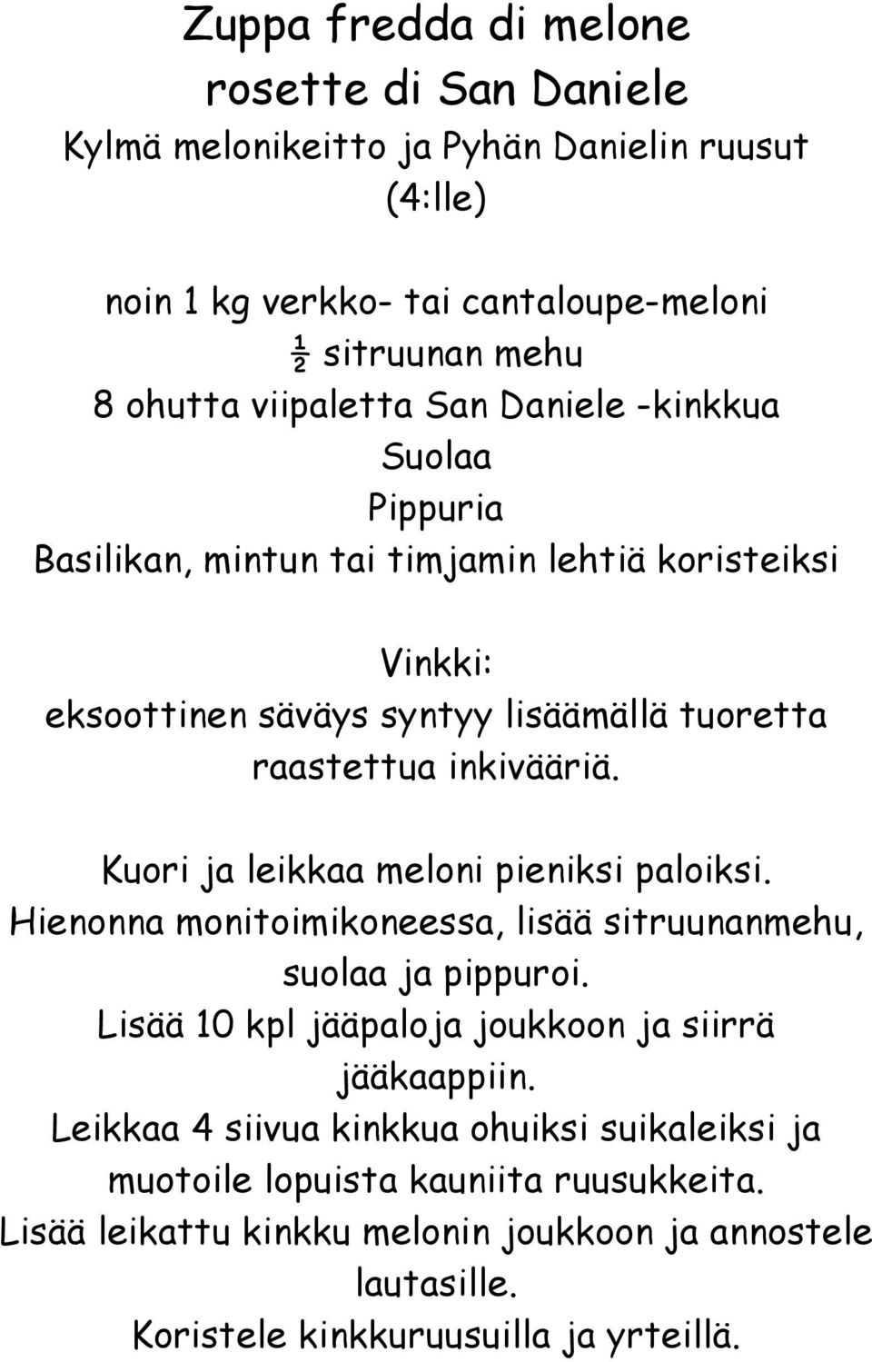Kuori ja leikkaa meloni pieniksi paloiksi. Hienonna monitoimikoneessa, lisää sitruunanmehu, suolaa ja pippuroi. Lisää 10 kpl jääpaloja joukkoon ja siirrä jääkaappiin.