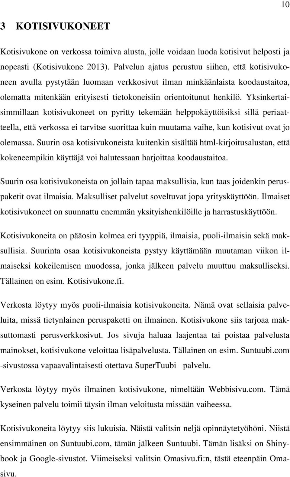 Yksinkertaisimmillaan kotisivukoneet on pyritty tekemään helppokäyttöisiksi sillä periaatteella, että verkossa ei tarvitse suorittaa kuin muutama vaihe, kun kotisivut ovat jo olemassa.