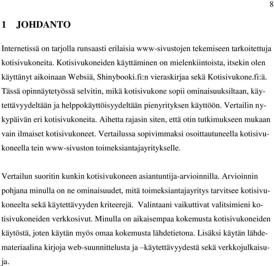 Tässä opinnäytetyössä selvitin, mikä kotisivukone sopii ominaisuuksiltaan, käytettävyydeltään ja helppokäyttöisyydeltään pienyrityksen käyttöön. Vertailin nykypäivän eri kotisivukoneita.