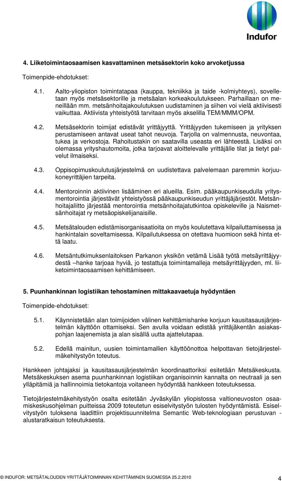 metsänhoitajakoulutuksen uudistaminen ja siihen voi vielä aktiivisesti vaikuttaa. Aktiivista yhteistyötä tarvitaan myös akselilla TEM/MMM/OPM. 4.2. Metsäsektorin toimijat edistävät yrittäjyyttä.